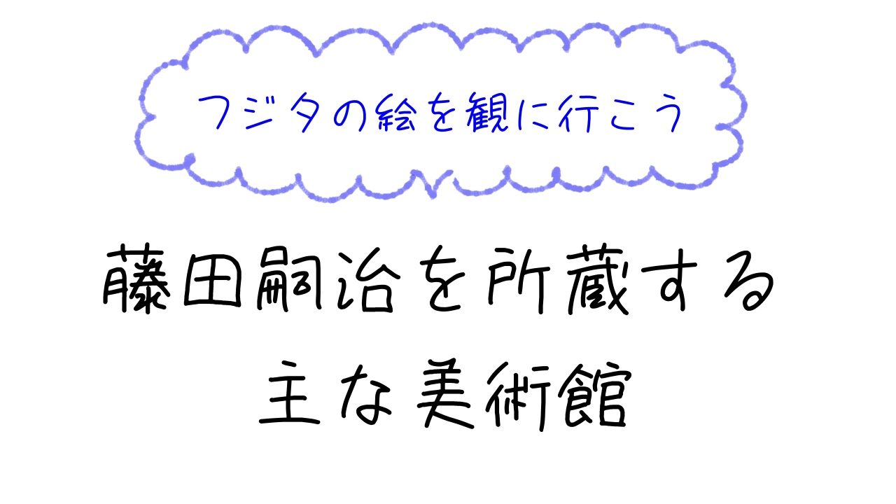 藤田嗣治作品が鑑賞できる主な美術館・施設一覧 | エダマメ美術案内所